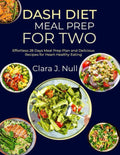 DASH DIET MEAL PREP FOR TWO: Effortless 28 Days Meal Prep Plan and Delicious Recipes for Heart-Healthy Eating by Clara J. Null