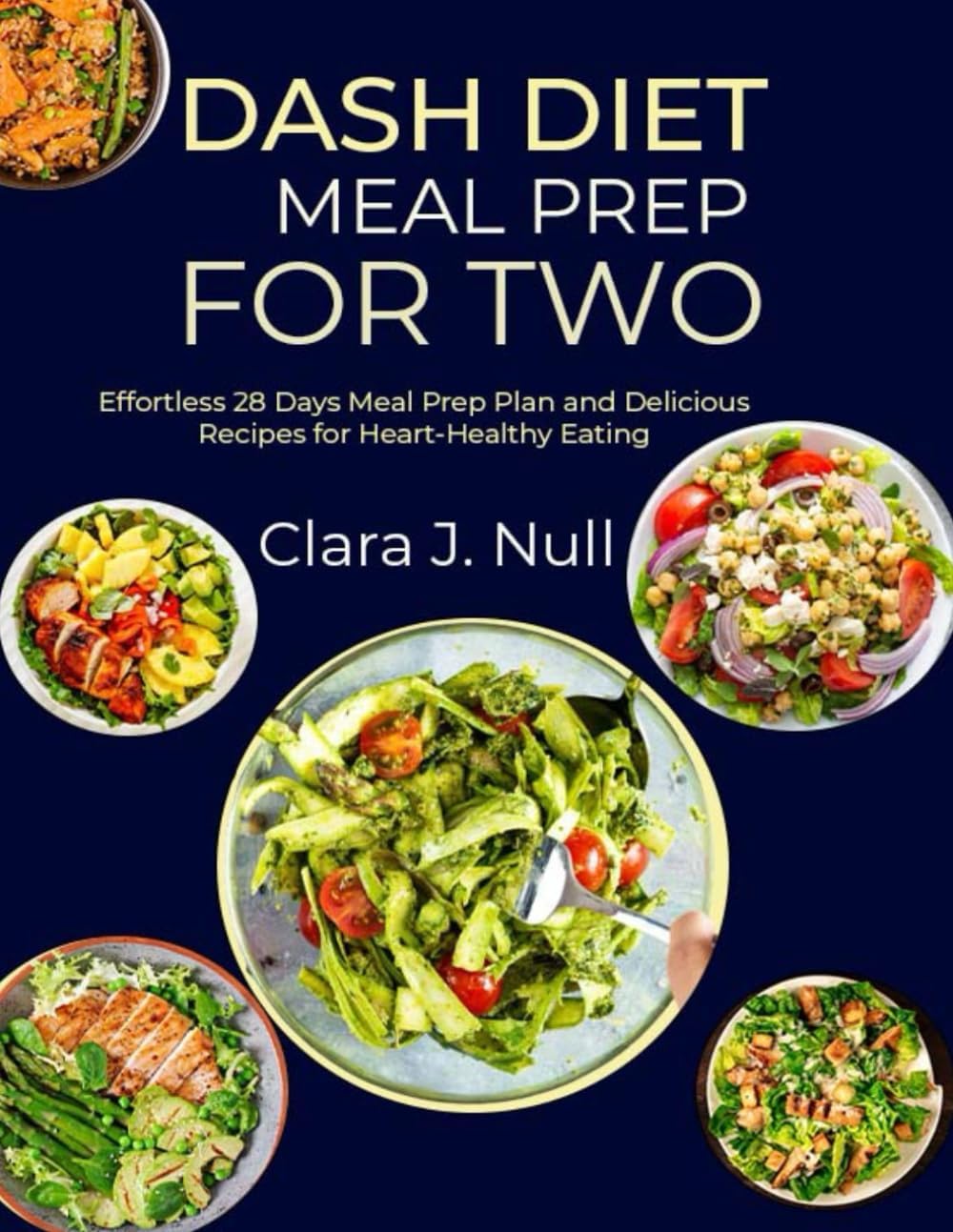 DASH DIET MEAL PREP FOR TWO: Effortless 28 Days Meal Prep Plan and Delicious Recipes for Heart-Healthy Eating by Clara J. Null