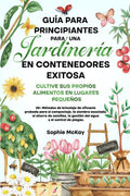 Guía Para Principiantes Para Una Jardinería en Contenedores Exitosa: Más de 25 métodos de bricolaje de eficacia probada para el compost, la siembra ... y el control de plagas. (Spanish Edition) by Sophie McKay