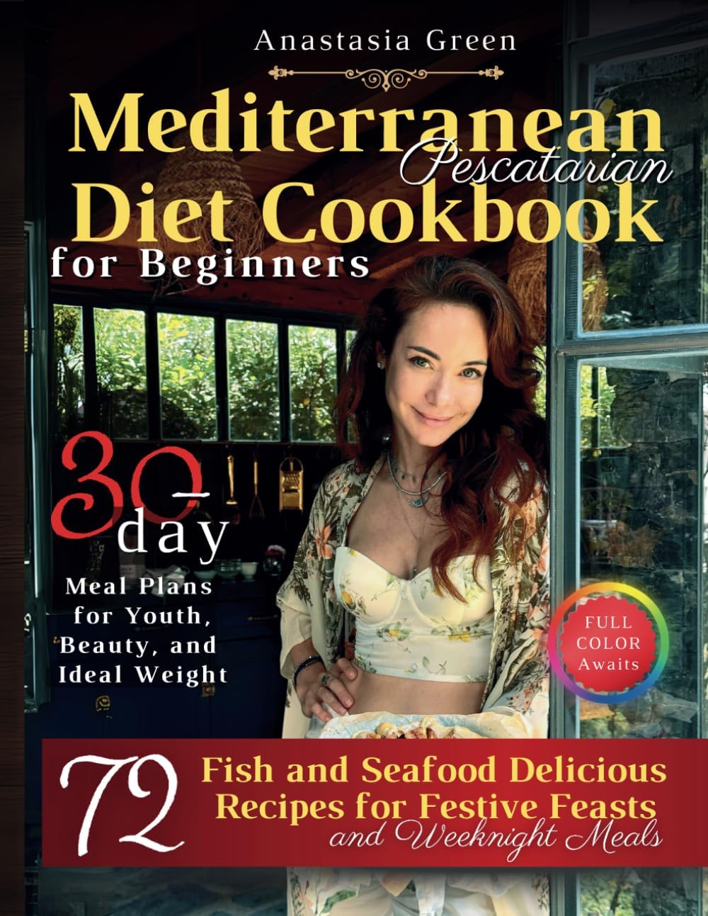 Mediterranean Pescatarian Diet Cookbook for Beginners: 72 Delicious Fish and Seafood Recipes for Festive Feasts and Weeknight Meals, 30-day Meal Plans ... Beauty, and Ideal Weight, FULL COLOR Awaits by Anastasia Green