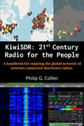 KiwiSDR: 21st Century Radio for the People: A handbook for enjoying the global network of internet connected shortwave radios. by Philip G Collier