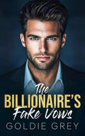 The Billionaire's Fake Vows: An Enemies to Lovers Fake Marriage Romance by Goldie Grey