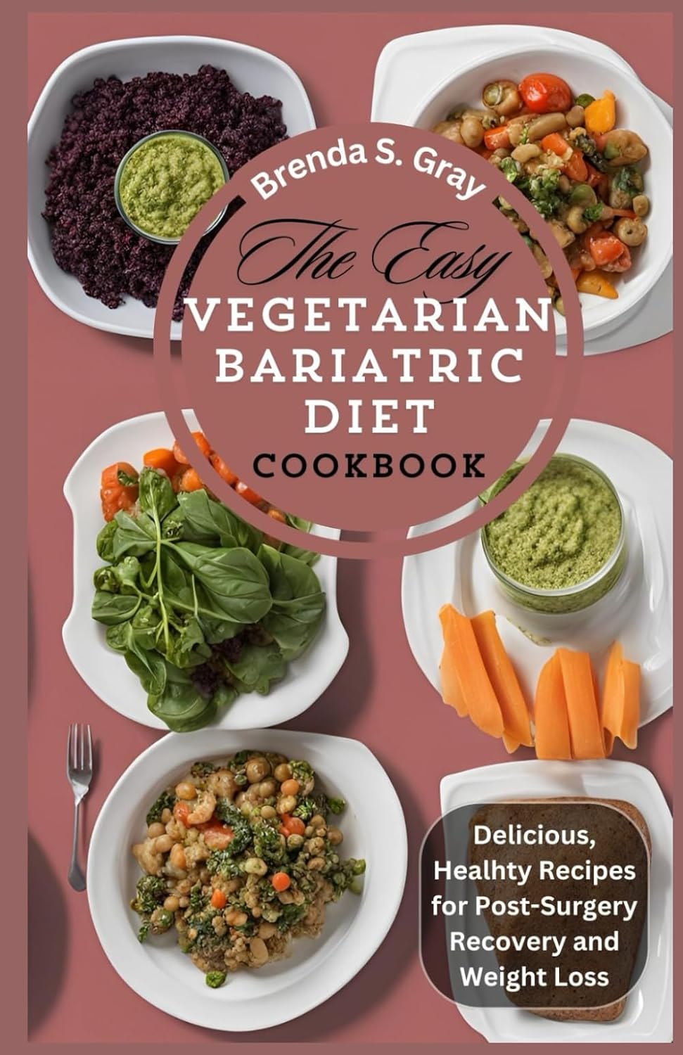 The Easy Vegetarian Bariatric Diet Cookbook: Delicious, Healhty Recipes for Post-Surgery Recovery and Weight Loss by Brenda S. Gray