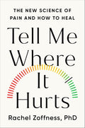 Tell Me Where It Hurts: The New Science of Pain and How to Heal by Dr. Rachel Zoffness Ph.D
