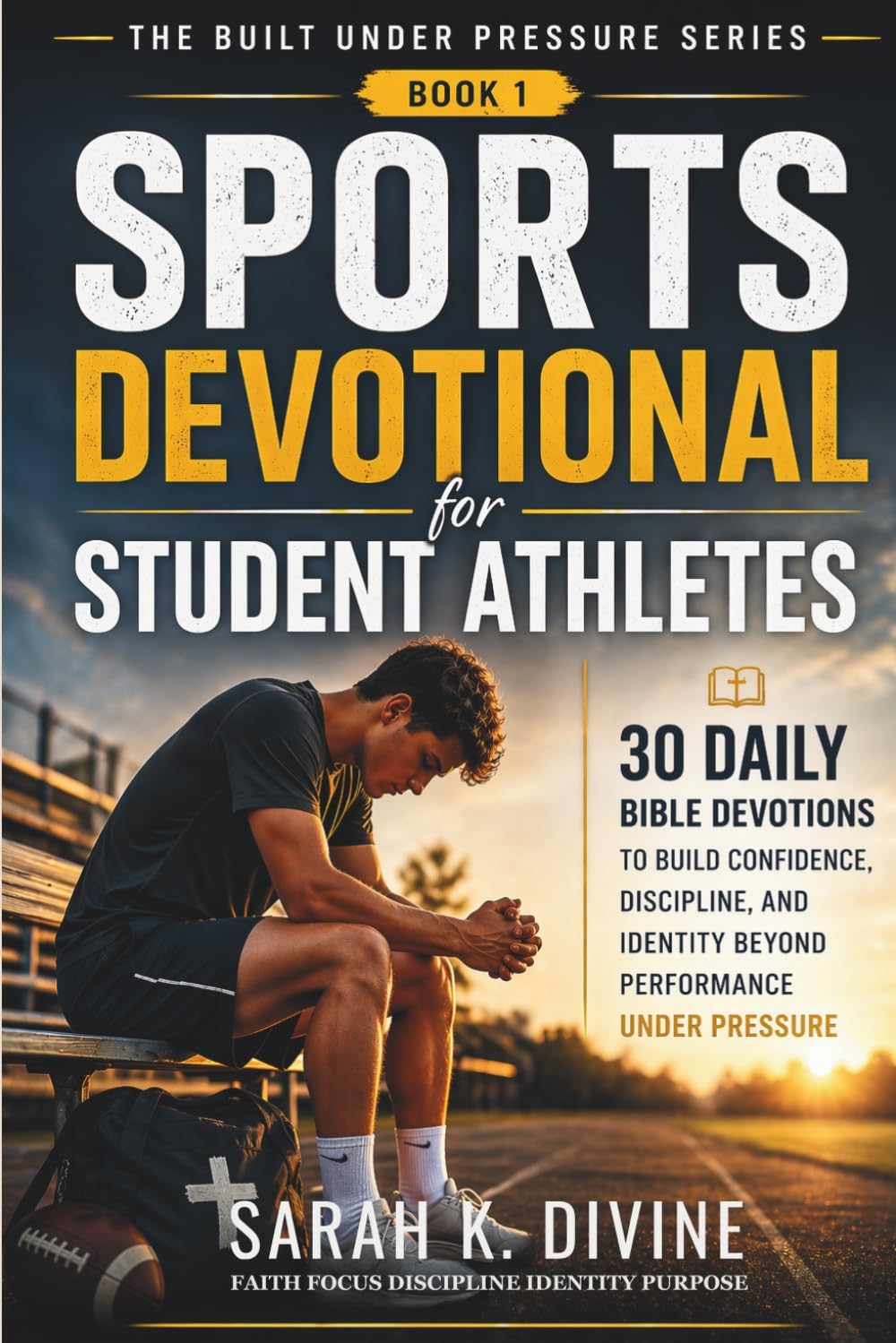 Sports Devotional for Student Athletes: 30 Daily Bible Devotions to Build Confidence, Discipline, and Identity Beyond Performance Under Pressure (Built Under Pressure Series) by Sarah K. Divine