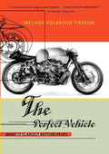 The Perfect Vehicle: What It Is About Motorcycles by Melissa Holbrook Pierson