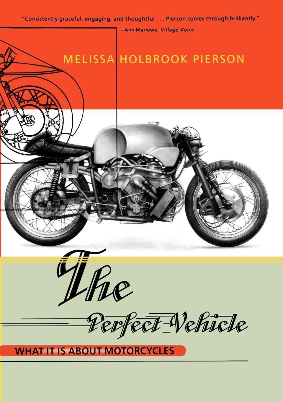 The Perfect Vehicle: What It Is About Motorcycles by Melissa Holbrook Pierson