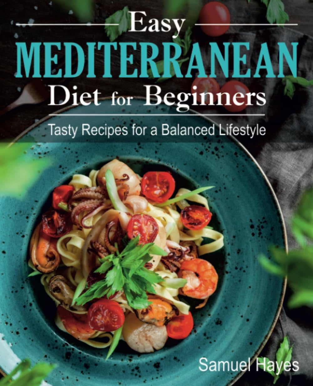 Easy Mediterranean Diet for Beginners: Tasty Recipes for a Balanced Lifestyle by Samuel Hayes