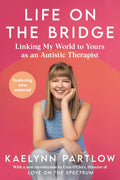 Life on the Bridge: Linking My World to Yours as an Autistic Therapist – A Practical Insider's Guide to Autism and Communication by Kaelynn Partlow