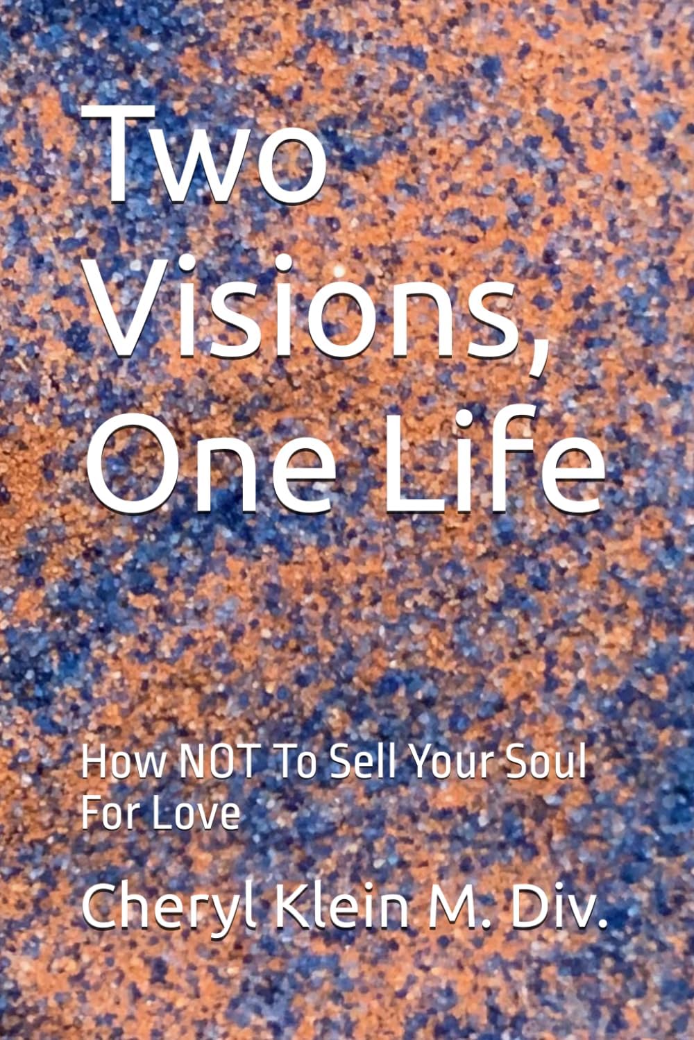 Two Visions, One Life: How NOT To Sell Your Soul For Love (A "second act" second-chance Maine Romance) by Cheryl Klein M. Div.