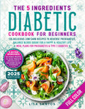 The 5 Ingredients Diabetic Cookbook for Beginners: 125 Delicious Low Carb Recipes to Reverse Prediabetes, Balance Blood Sugar For A Happy & Healthy ... (The 5 Ingredients Cookbooks for Beginners) by Lisa Santos