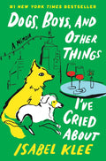 Dogs, Boys, and Other Things I’ve Cried About: A Memoir – A Tender Story of Fostering Rescue Pups and Finding Love in the Big City by Isabel Klee