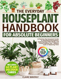 The Everyday Houseplant Handbook for Absolute Beginners: A Practical, No-Guesswork Guide to Identifying Houseplants, Understanding Their Needs and Fixing Problems Fast Without Guilt or Replacing Them by Claire Waverly