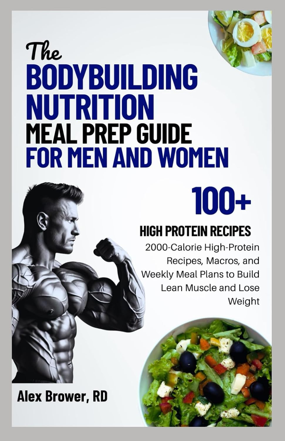 THE BODYBUILDING NUTRITION MEAL PREP GUIDE FOR MEN AND WOMEN: 2000-Calorie High-Protein Recipes, Macros, and Weekly Meal Plans to Build Lean Muscle and Lose Weight by ALEX BROWER RD