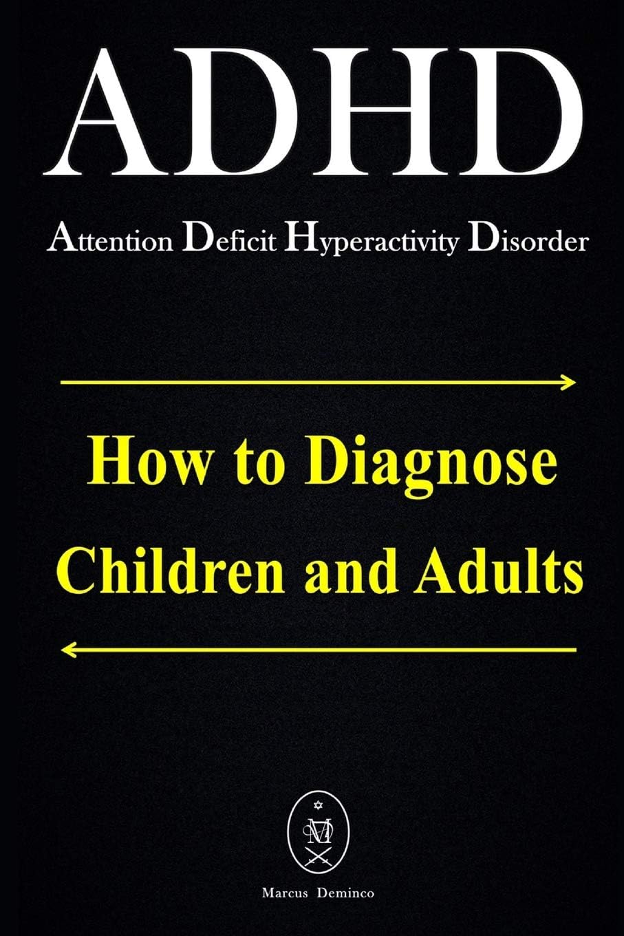 ADHD - Attention Deficit Hyperactivity Disorder. How to Diagnose Children and Adults by Marcus Deminco