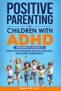 Positive Parenting for Children With ADHD: Transformative Strategies to Defuse Explosive Behavior, Build Self-Regulation, and Celebrate Neurodiversity by Megan Hill
