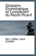 Glossaire Etymologique et Comparatif du Patois Picard (French Edition) by Rev L'abbe Jules Corblet