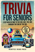 Trivia For Seniors: Large Print, Easy to Read, Step Back in Time to the 50s, 60s, 70s, 80s Through the End of the 90s by Heartfelt Reads Press