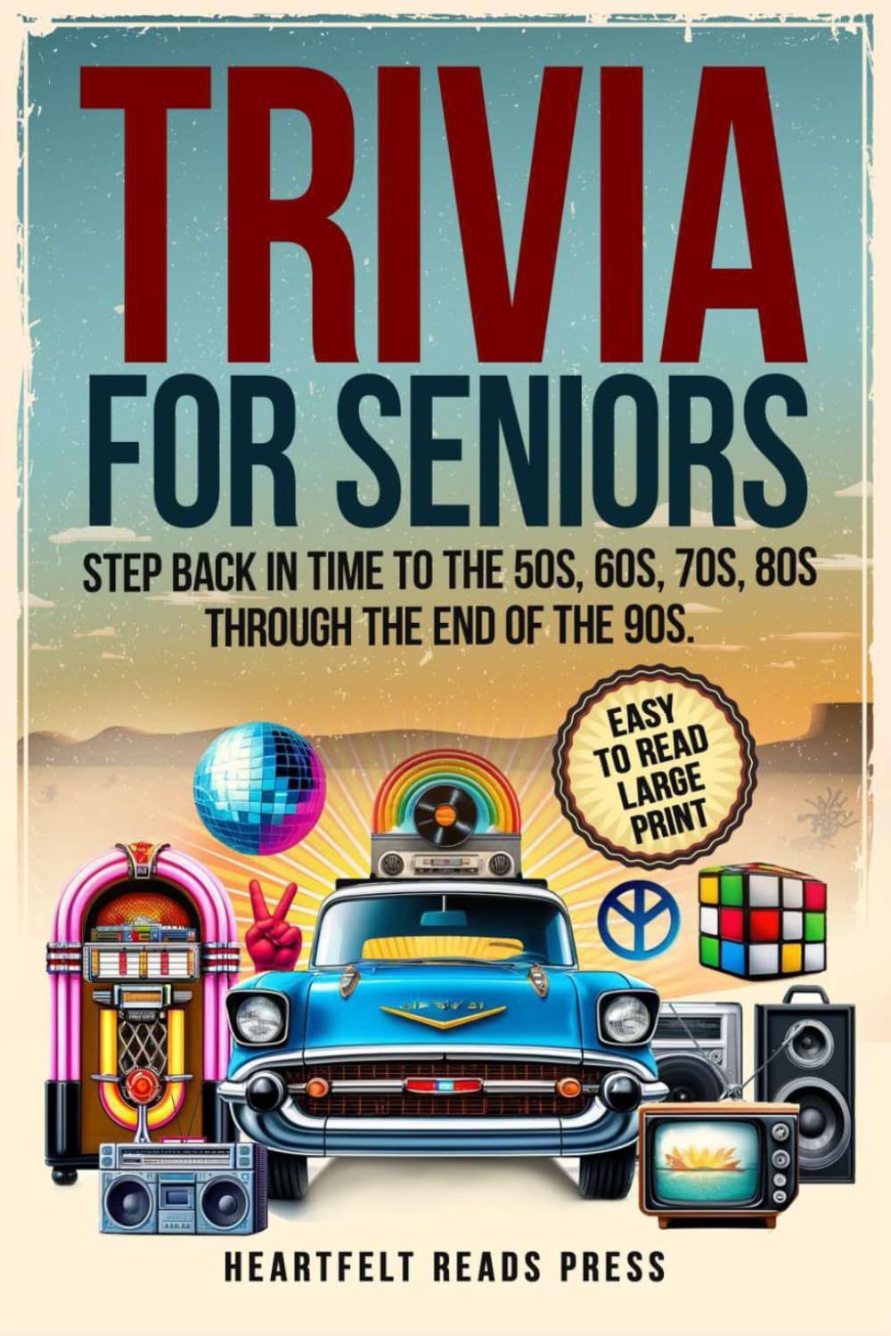Trivia For Seniors: Large Print, Easy to Read, Step Back in Time to the 50s, 60s, 70s, 80s Through the End of the 90s by Heartfelt Reads Press