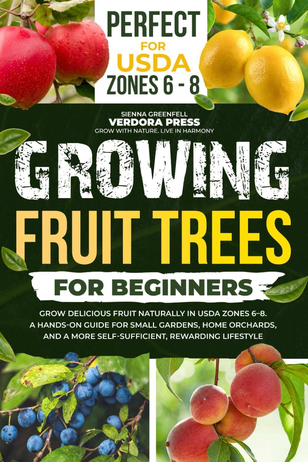 Growing Fruit Trees For Beginners: Grow Delicious Fruit Naturally in USDA Zones 6–8. A Hands-On Guide For Small Gardens, Home Orchards, And a More Self-Sufficient, Rewarding Lifestyle by Verdora Press