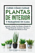 Curso sobre Cómo Cuidar Plantas de Interior y Paisajismo en Casa: Aprende a Cuidar Tus Plantas y Diseñar Tu Paisaje Del Jardín al Interior Técnicas y Consejos para Plantas en Casa (Spanish Edition) by Pedro Agüero Vallejo
