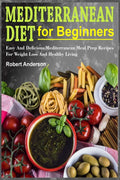 Mediterranean Diet For Beginners: Easy And Delicious Mediterranean Meal Prep Recipes For Weight Loss And Healthy Living by Robert Anderson