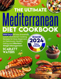 The Ultimate Mediterranean Diet Cookbook: 2000 Days of Easy Breakfast, Lunch, and Dinner Cooking Recipes for Busy Beginners on Deliciously Healthy Eating and Effortless Weight Management by Scarlett Waters