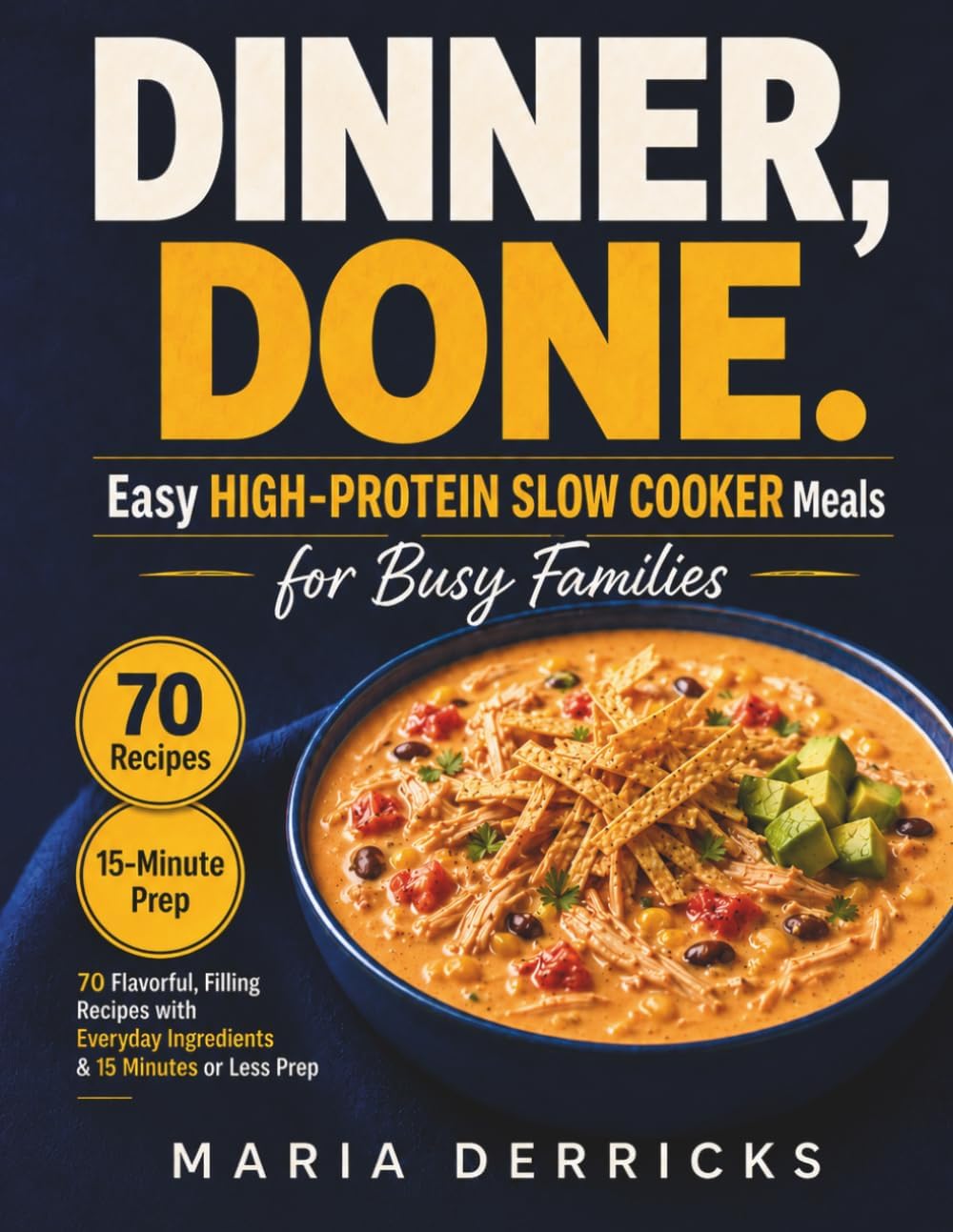 Dinner, Done. Easy High-Protein Slow Cooker Meals for Busy Families: 70 Flavorful, Filling Recipes with Everyday Ingredients and 15 Minutes or Less by Maria Derricks