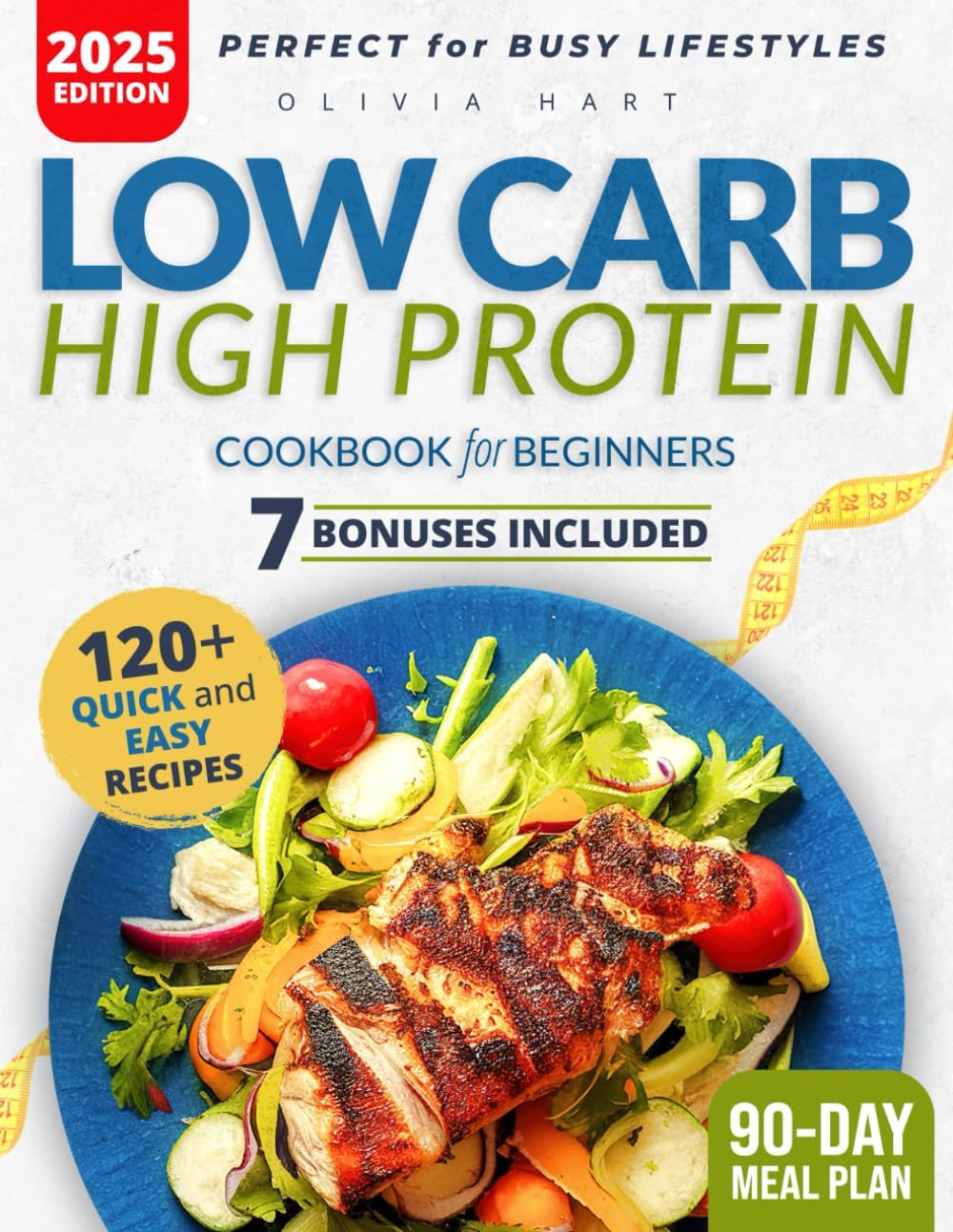 Low Carb High Protein Cookbook for Beginners: Delicious, Quick, and Nutritious Recipes to Build Muscle and Lose Weight Effortlessly in 30 Days With Tips, Extra Content, and a 90-Day Meal Plan by Olivia Hart