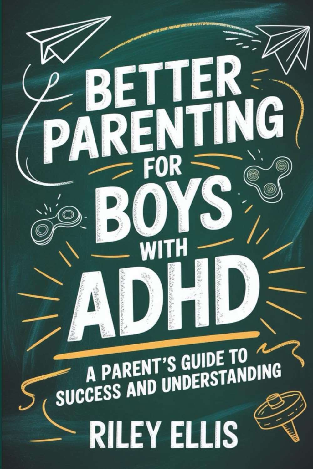 Better Parenting for Boys with ADHD: A Parent's Guide to Success and Understanding (Real Life with ADHD) by Riley Ellis