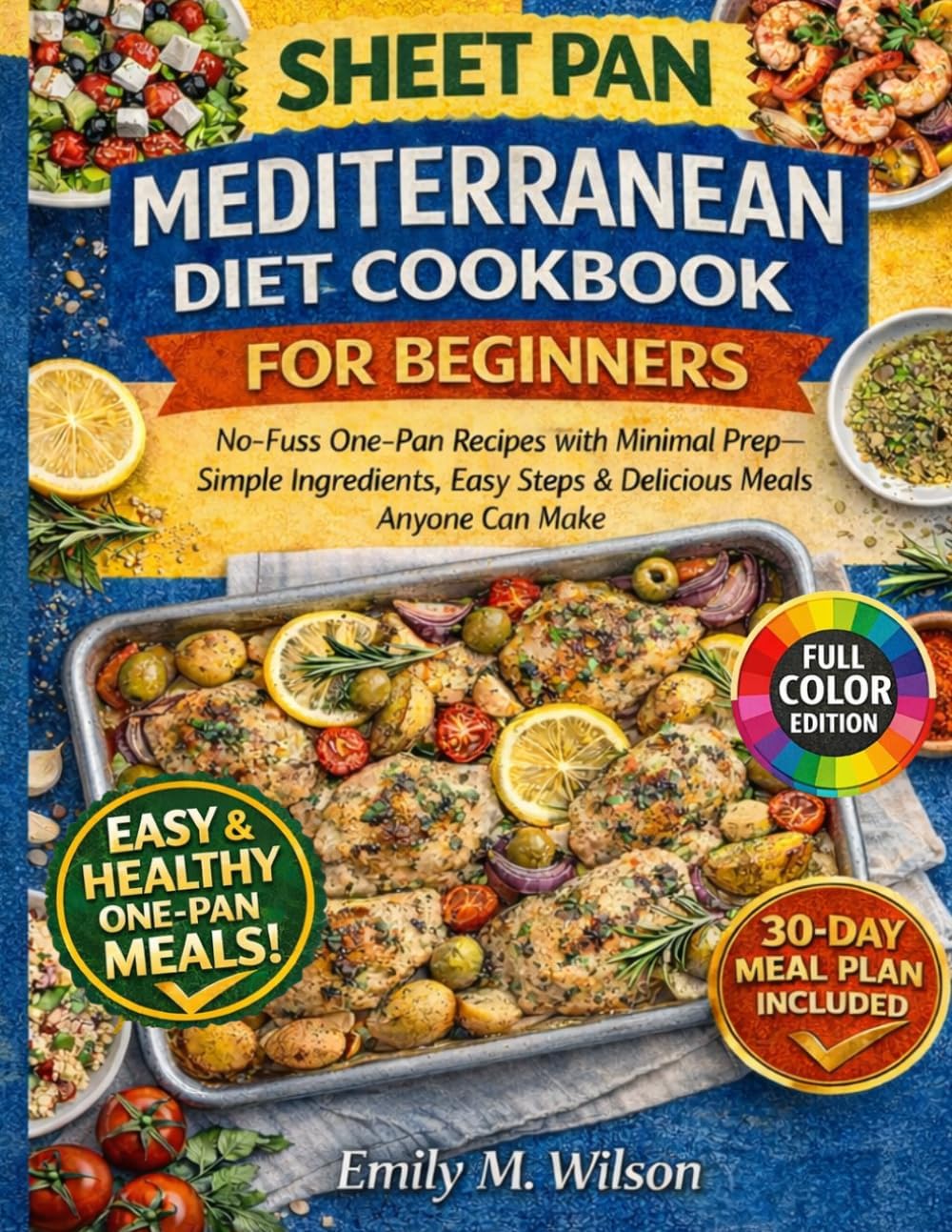 Sheet Pan Mediterranean Diet Cookbook For Beginners: No-Fuss One-Pan Recipes with Minimal Prep—Simple Ingredients, Easy Steps & Delicious Meals Anyone Can Make by Emily M. Wilson