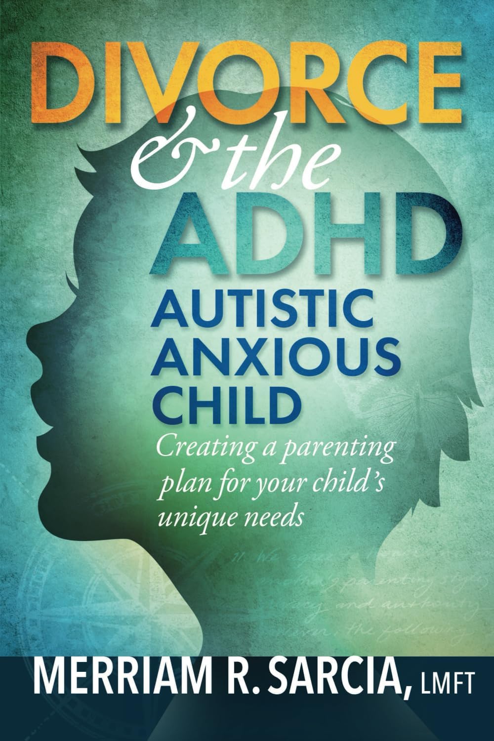Divorce & the ADHD Autistic Anxious Child: creating a parenting plan for your child's unique needs by Merriam R. Sarcia LMFT