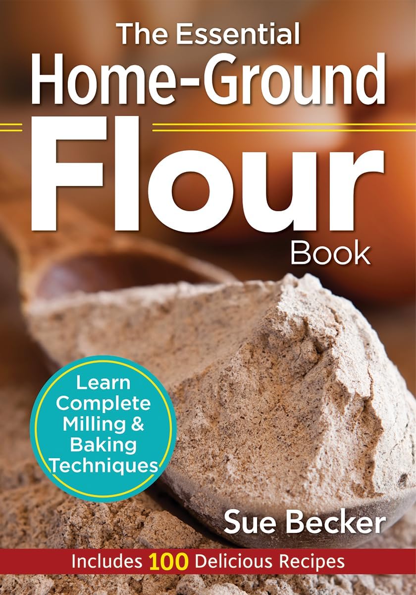 The Essential Home-Ground Flour Book: Learn Complete Milling and Baking Techniques, Includes 100 Delicious Recipes by Sue Becker