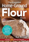 The Essential Home-Ground Flour Book: Learn Complete Milling and Baking Techniques, Includes 100 Delicious Recipes by Sue Becker