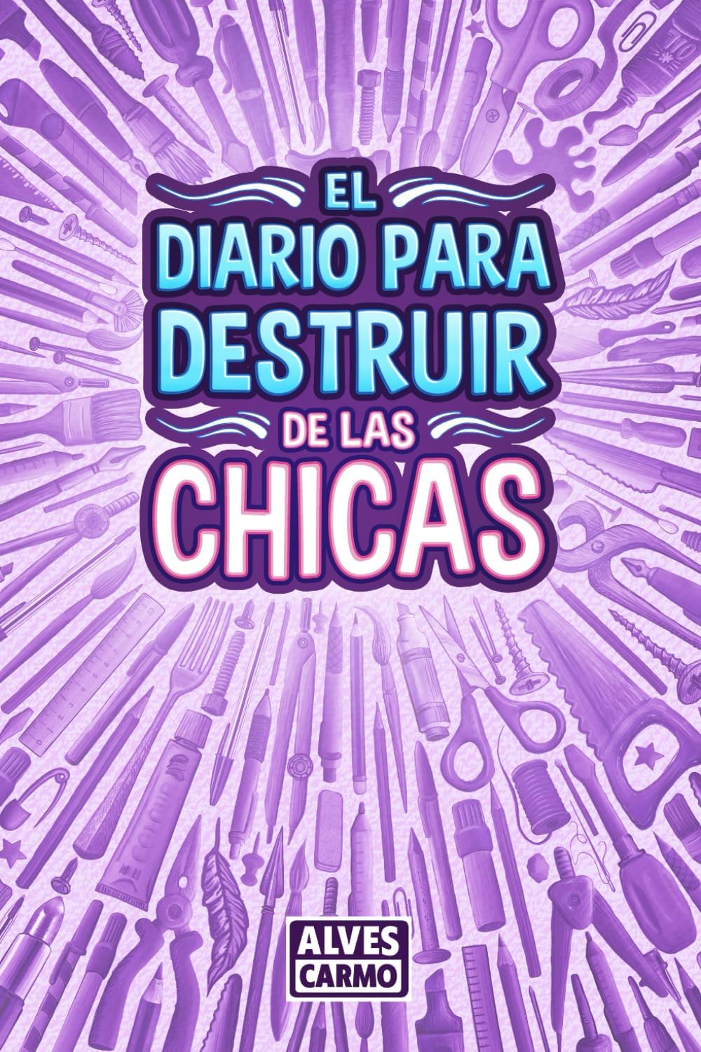 El Diario para Destruir de las Chicas: Libro de Actividades interactivas, divertidas y educativas para que las niñas jueguen. (Spanish Edition) by Alves Carmo