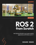 ROS 2 from Scratch: Get started with ROS 2 and create robotics applications with Python and C++ by Edouard Renard