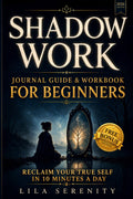 Shadow Work Journal Guide & Workbook For Beginners: Overcome Past Traumas, Connect with Your Inner Child, and Unlock Emotional Freedom in Just 10 Minutes a Day by Lila Serenity