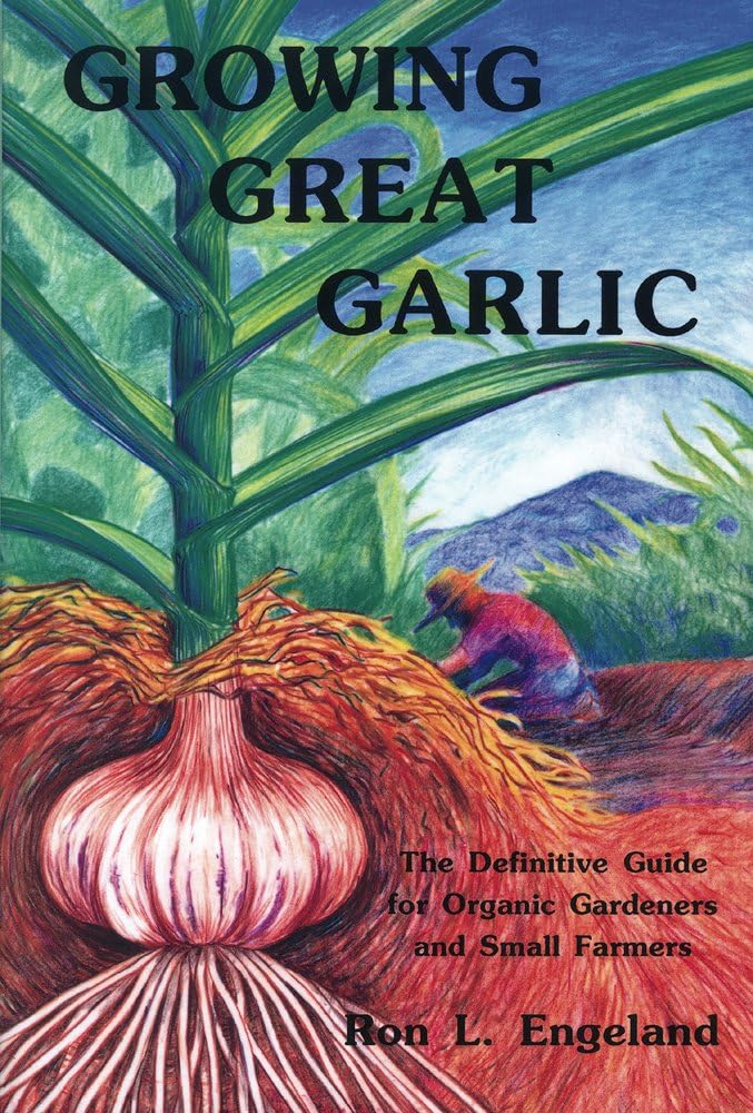Growing Great Garlic: The Definitive Guide for Organic Gardeners and Small Farmers by Ron L. Engeland