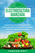 Electrocultura avanzada: Aprovechando la energía solar y la tecnología eléctrica para mejorar el rendimiento, sostenibilidad, crecimiento y reproducción de las plantas (Spanish Edition) by Cassian Holt