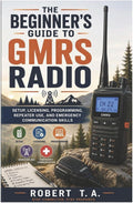 The Beginner’s Guide to GMRS Radio: Setup, Licensing, Programming, Repeater Use, and Emergency Communication Skills by Robert T. A.