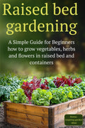 Raised Bed Gardening: A Simple Guide for Beginners how to grow vegetables, herbs and flowers in raised bed and containers by Olivia D Florentine
