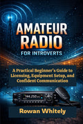 Amateur Radio for Introverts: A Practical Beginner’s Guide to Licensing, Equipment Setup, and Confident Communication by Rowan Whitely