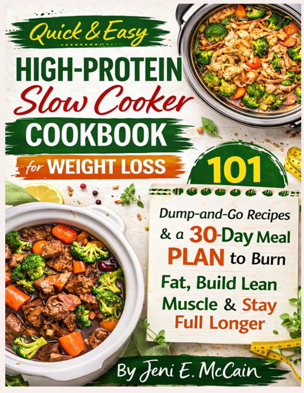 Quick & Easy High-Protein Slow Cooker Cookbook for Weight Loss: 101 Dump-and-Go Recipes & a 30-Day Meal Plan to Burn Fat, Build Lean Muscle & Stay Full Longer by Jeni E. McCain