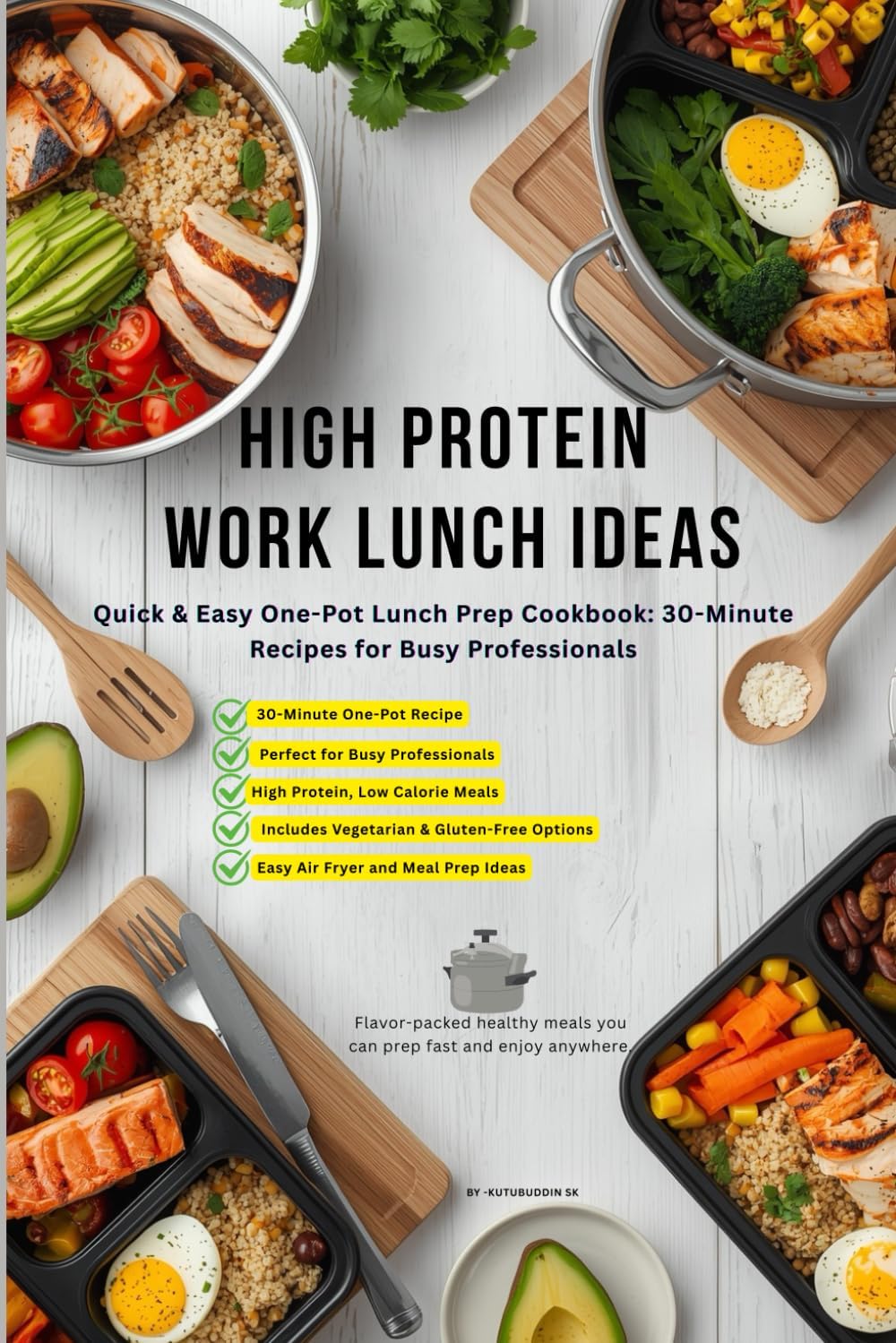 High Protein Work Lunch Ideas: Quick & Easy One-Pot Lunch Prep Cookbook: 30-Minute Recipes for Busy Professionals by Mr Kutubuddin Sk
