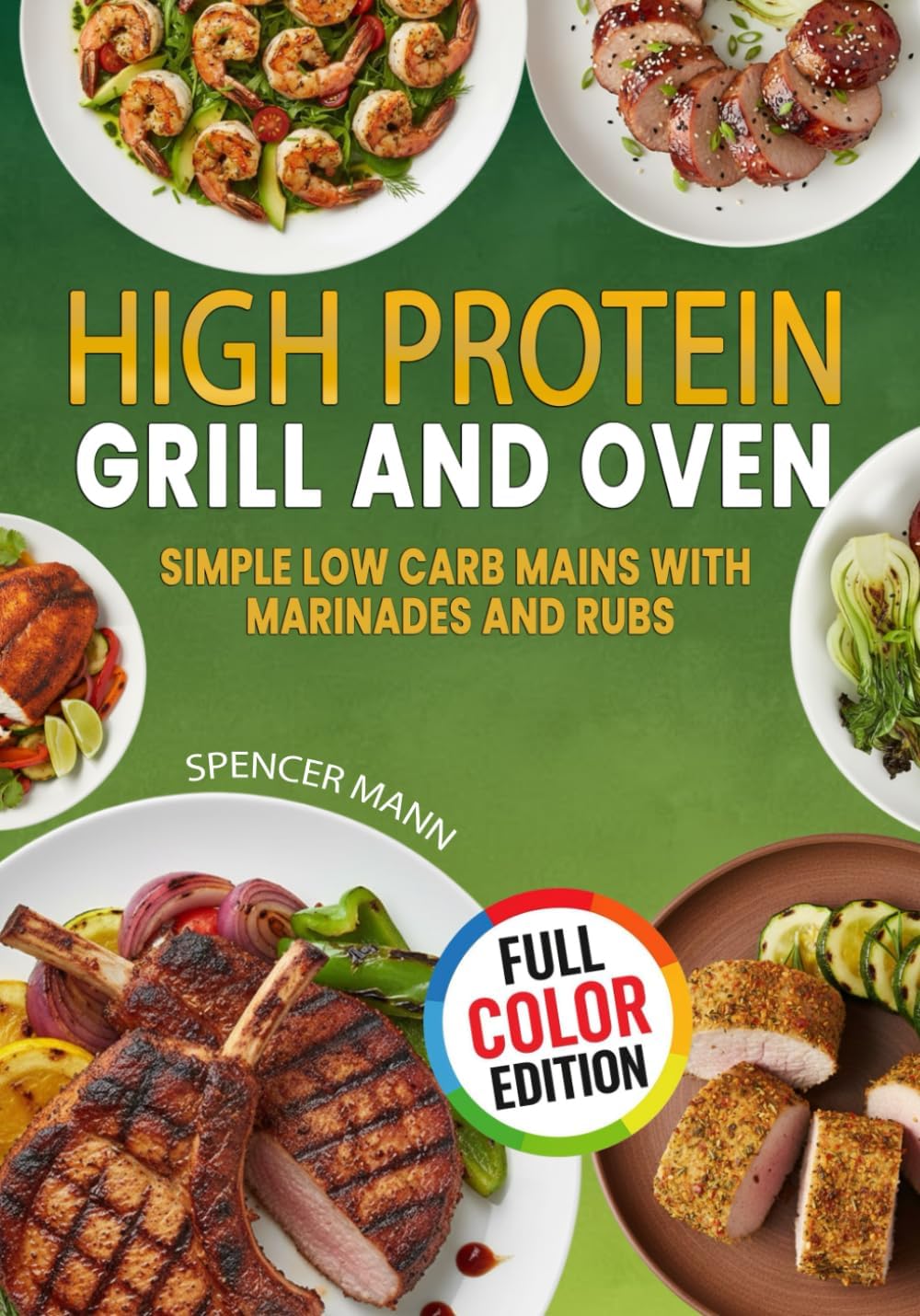 High Protein Grill and Oven: Simple Low Carb Mains with Marinades and Rubs by Spencer Mann