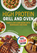 High Protein Grill and Oven: Simple Low Carb Mains with Marinades and Rubs by Spencer Mann
