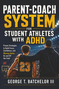 PARENT-COACH SYSTEM For Student Athletes with ADHD: Proven Strategies to Build Focus, Confidence, and Winning Habits On and Off the Field by George T Batchelor III
