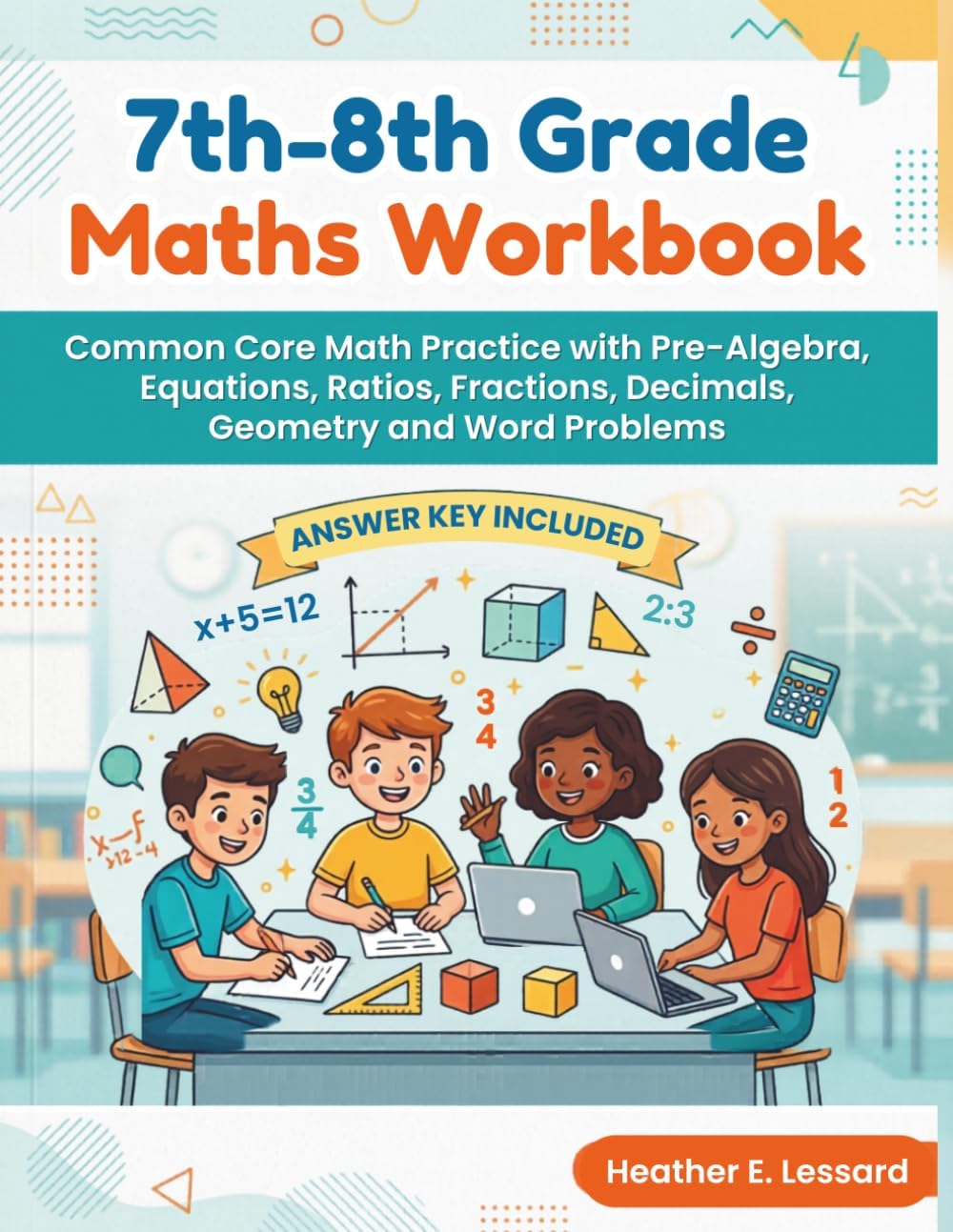 7th-8th Grade Maths Workbook: Common Core Math Practice with Pre-Algebra, Equations, Ratios, Fractions, Decimals, Geometry and Word Problems (Answer Key included) by Heather E. Lessard