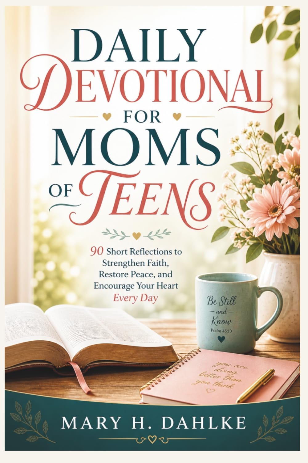 DAILY DEVOTIONAL FOR MOMS OF TEENS: 90 Short Reflections to Strengthen Faith, Restore Peace, and Encourage Your Heart Every Day by Mary H. Dahlke