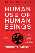 The Human Use of Human Beings: Cybernetics and Society―A Profound Examination of AI, Cybernetics, and the Human-Machine Relationship, Anticipating the Dilemmas of Modern Technology and Neuroscience by Norbert Wiener